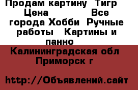 Продам картину “Тигр“ › Цена ­ 15 000 - Все города Хобби. Ручные работы » Картины и панно   . Калининградская обл.,Приморск г.